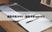 最新手机OPPO（最新手机oppoA2）