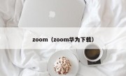 zoom（zoom华为下载）