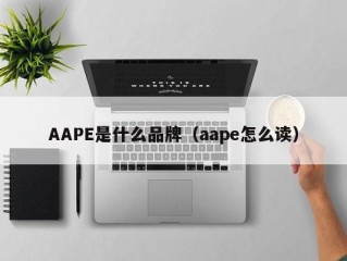 AAPE是什么品牌（aape怎么读）
