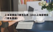 上海家博会门票怎么弄（2021上海家博会门票免费领）