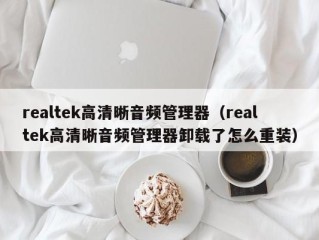 realtek高清晰音频管理器（realtek高清晰音频管理器卸载了怎么重装）