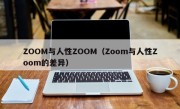 ZOOM与人性ZOOM（Zoom与人性Zoom的差异）