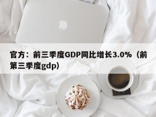 官方：前三季度GDP同比增长3.0%（前第三季度gdp）