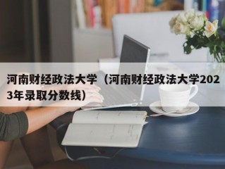 河南财经政法大学（河南财经政法大学2023年录取分数线）