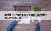 最好看2019高清中文字幕视频（最好看的2018中文2019）